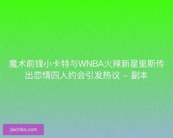 魔术前锋小卡特与WNBA火辣新星里斯传出恋情四人约会引发热议 - 副本
