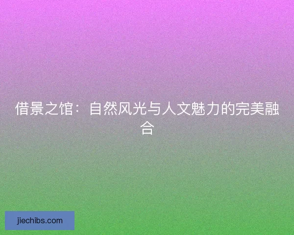 借景之馆：自然风光与人文魅力的完美融合