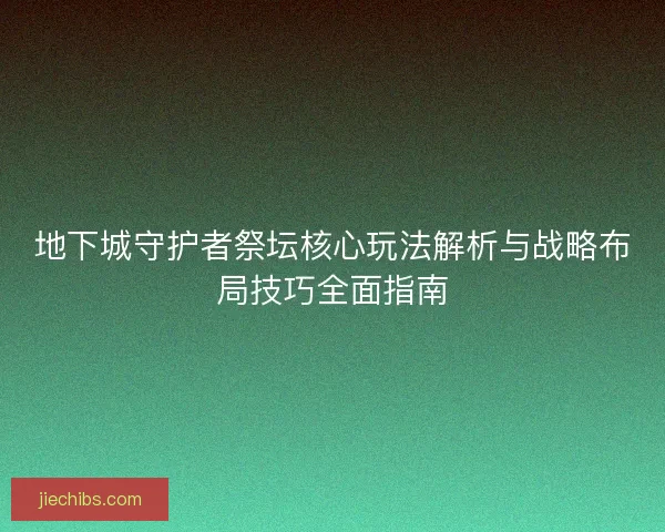 地下城守护者祭坛核心玩法解析与战略布局技巧全面指南