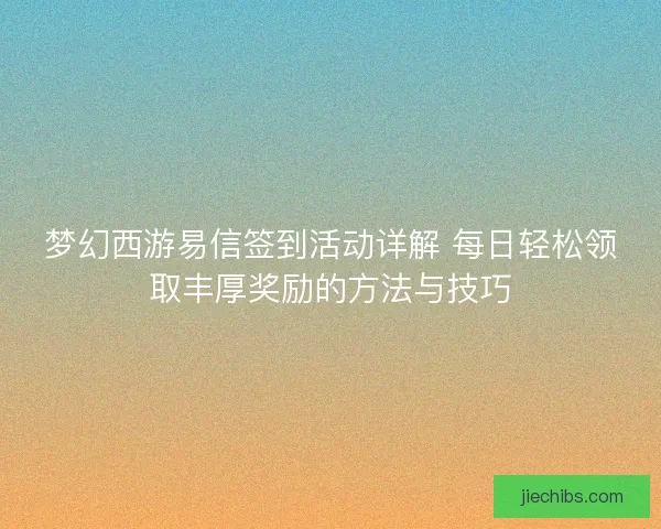 梦幻西游易信签到活动详解 每日轻松领取丰厚奖励的方法与技巧