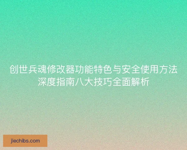 创世兵魂修改器功能特色与安全使用方法深度指南八大技巧全面解析