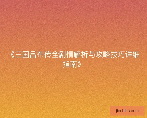 《三国吕布传全剧情解析与攻略技巧详细指南》