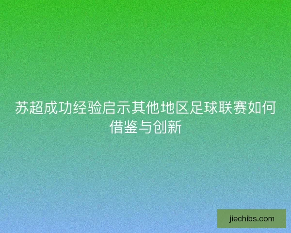 苏超成功经验启示其他地区足球联赛如何借鉴与创新