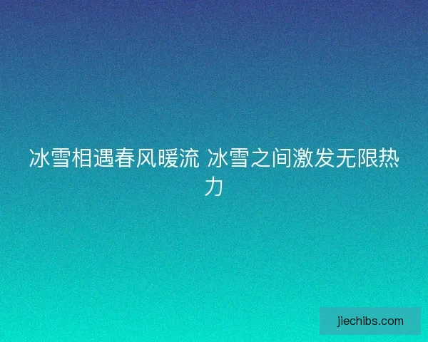 冰雪相遇春风暖流 冰雪之间激发无限热力
