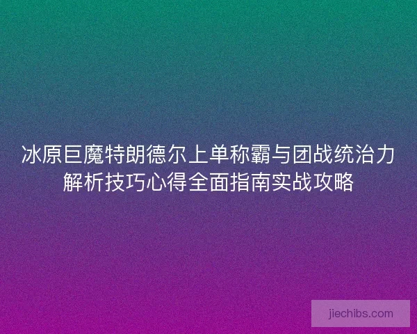 冰原巨魔特朗德尔上单称霸与团战统治力解析技巧心得全面指南实战攻略