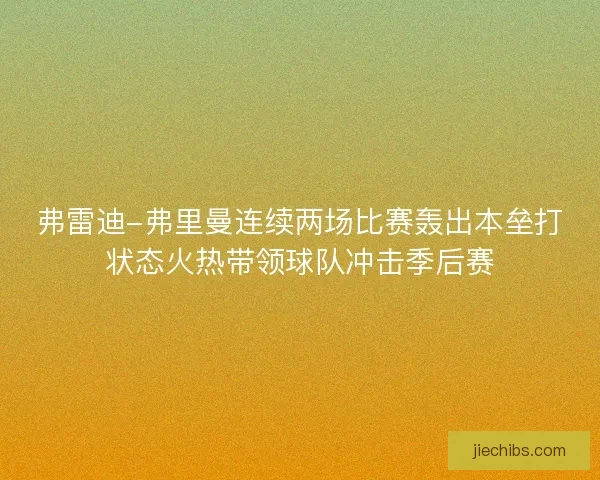 弗雷迪-弗里曼连续两场比赛轰出本垒打状态火热带领球队冲击季后赛 弗雷迪-弗里曼连续两场比赛轰出本垒打状态火热带领球队冲击季后赛