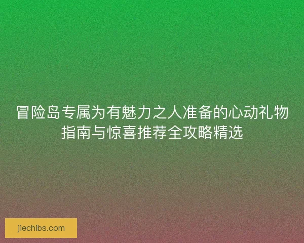 冒险岛专属为有魅力之人准备的心动礼物指南与惊喜推荐全攻略精选