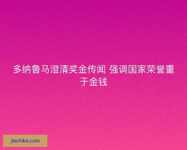 多纳鲁马澄清奖金传闻 强调国家荣誉重于金钱