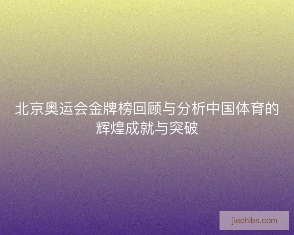 北京奥运会金牌榜回顾与分析中国体育的辉煌成就与突破