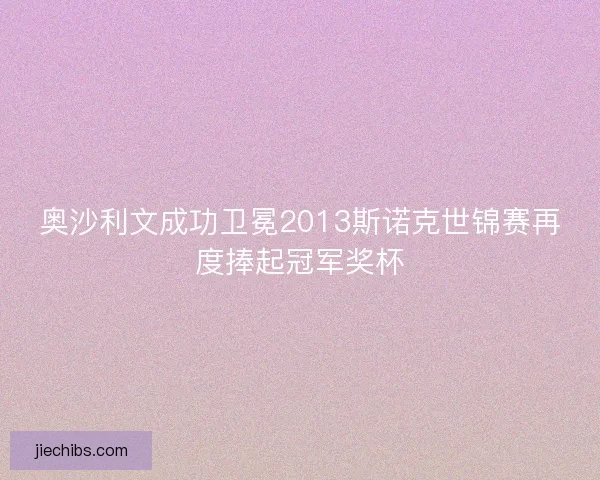 奥沙利文成功卫冕2013斯诺克世锦赛再度捧起冠军奖杯
